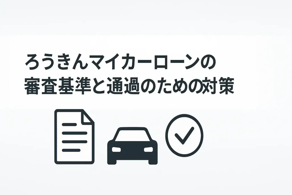 ろうきんマイカーローンの審査基準と通過のための対策