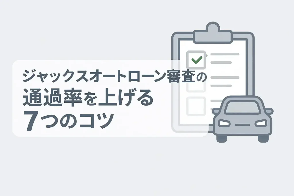 ジャックスオートローン審査の通過率を上げる7つのコツ