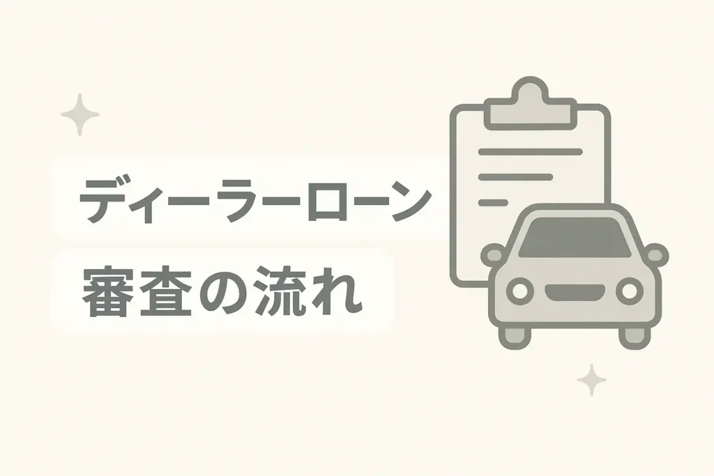 ディーラーローン審査の流れと必要書類、落ちた時の対処法