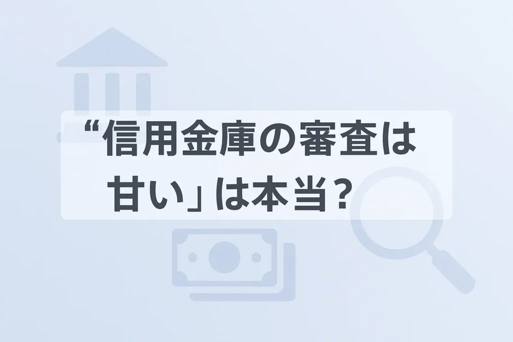 「信用金庫の審査は甘い」は本当?その真相とリアルな審査基準