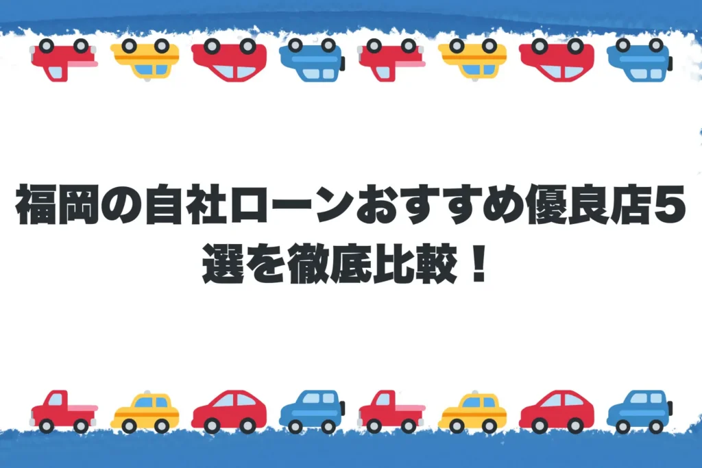  福岡の自社ローンおすすめ優良店5選を徹底比較！