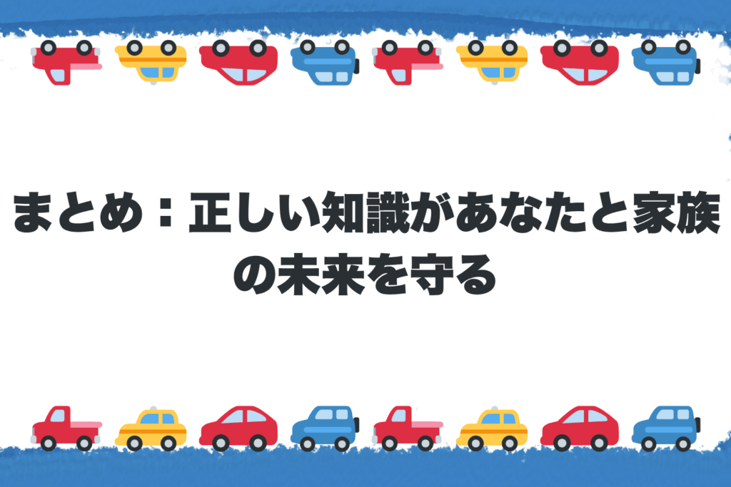 まとめ：正しい知識があなたと家族の未来を守る