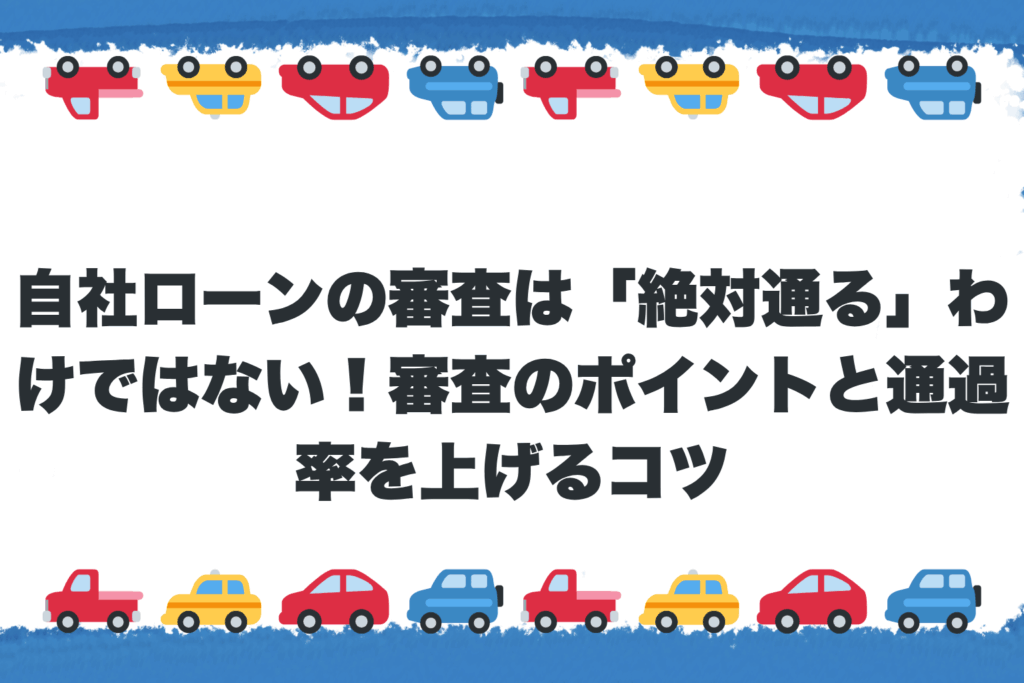 自社ローンの審査は「絶対通る」わけではない！審査のポイントと通過率を上げるコツ