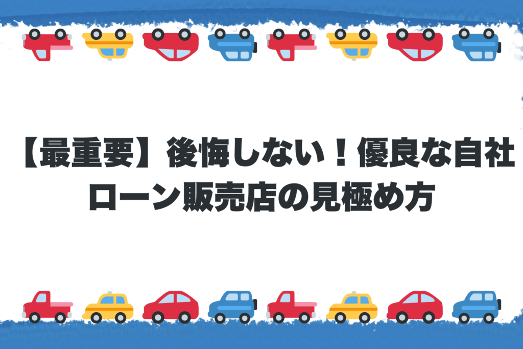 【最重要】後悔しない！優良な自社ローン販売店の見極め方
