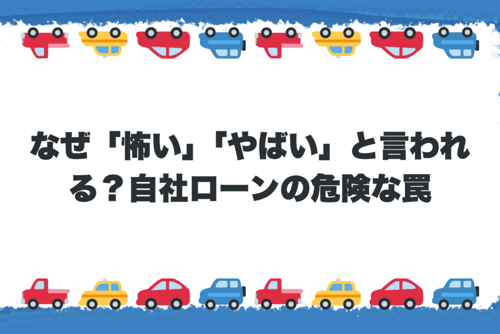 なぜ「怖い」「やばい」と言われる？自社ローンの危険な罠