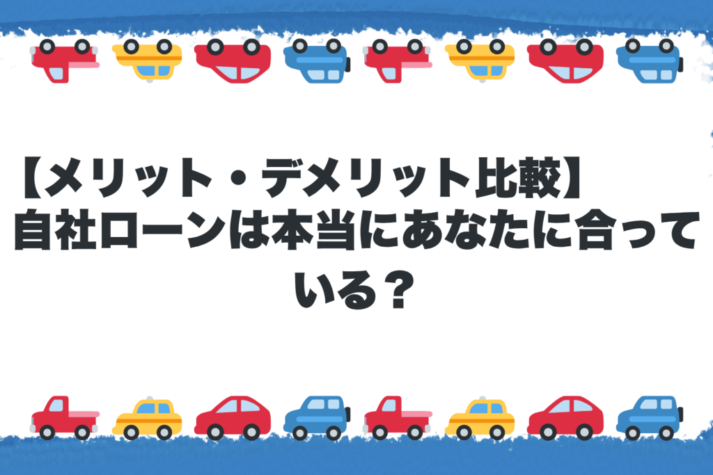 【メリット・デメリット比較】自社ローンは本当にあなたに合っている？