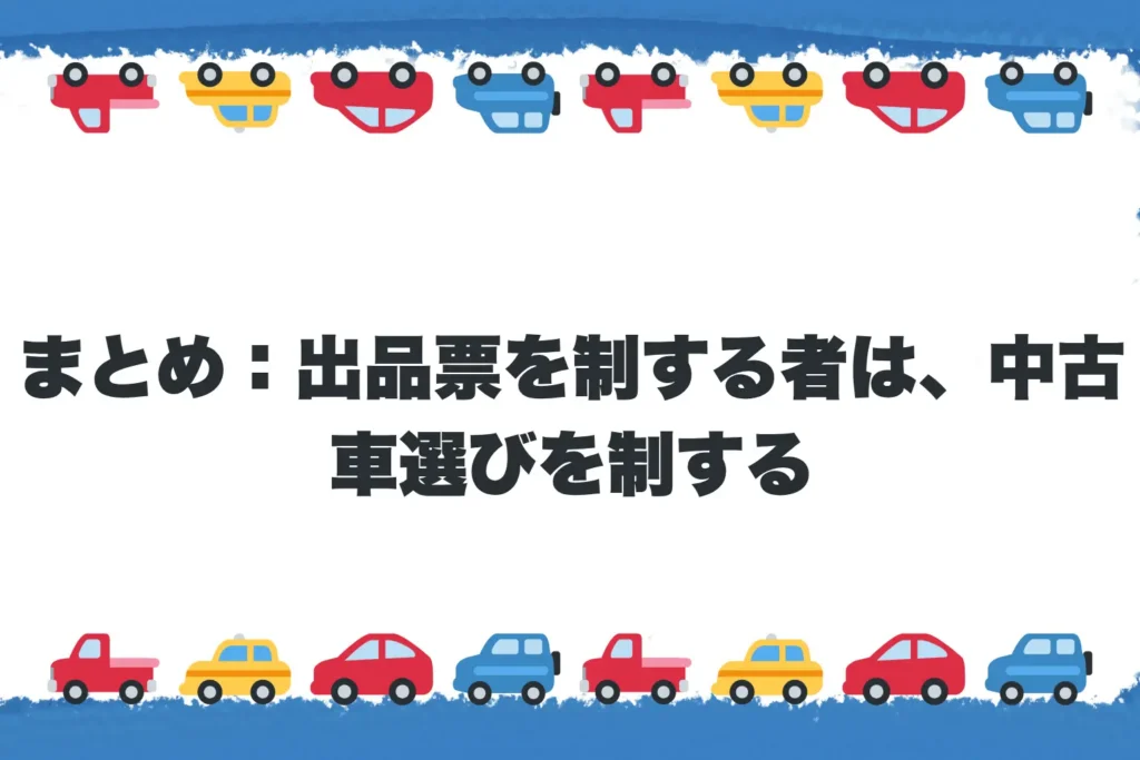 まとめ：出品票を制する者は、中古車選びを制する