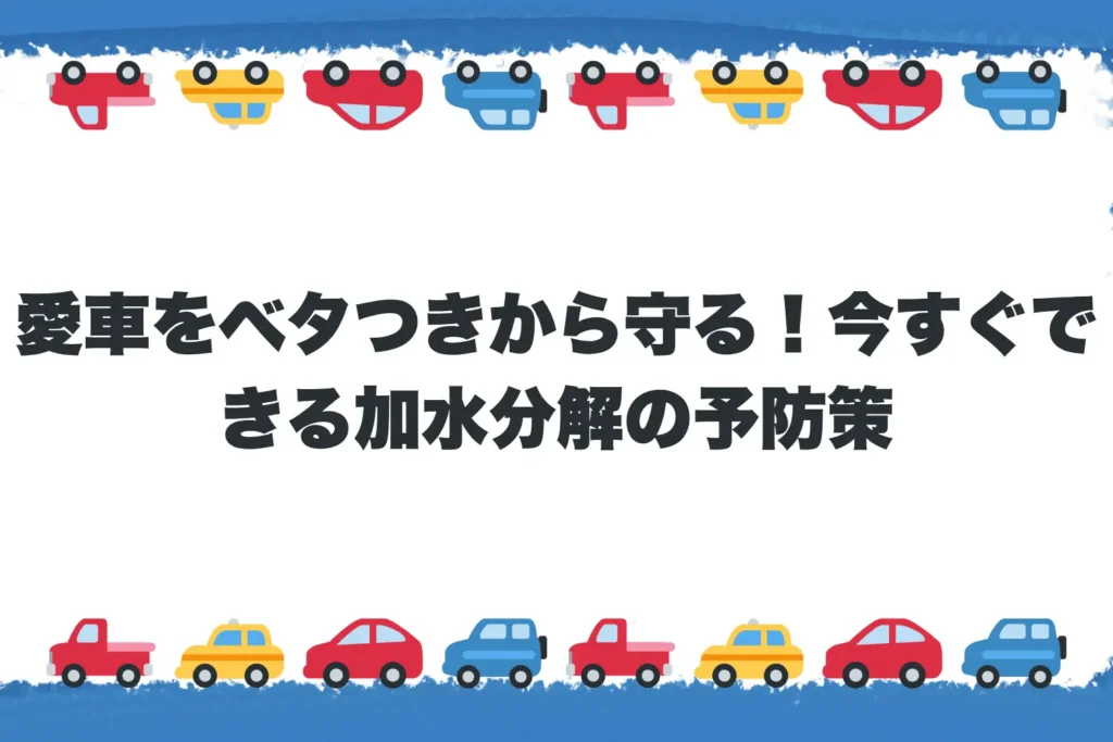 【第5章】愛車をベタつきから守る!今すぐできる加水分解の予防策