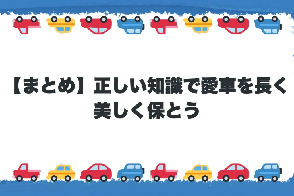【まとめ】正しい知識で愛車を長く美しく保とう