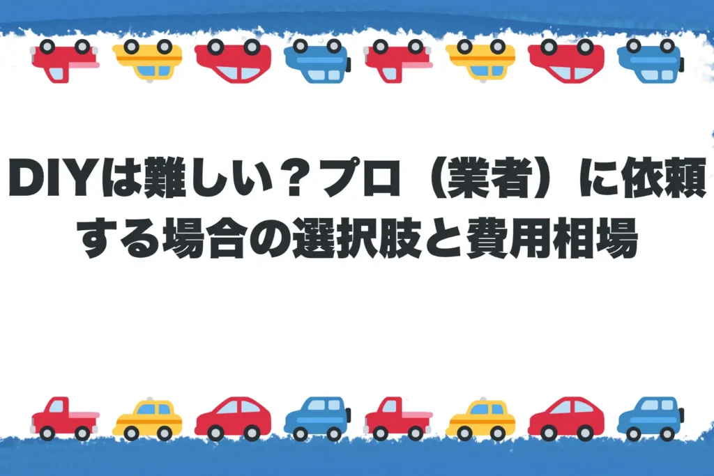 【第4章】DIYは難しい?プロ(業者)に依頼する場合の選択肢と費用相場