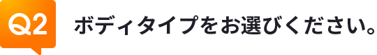 Q2ボディタイプをお選びください。