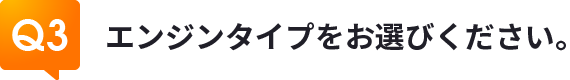 Q3エンジンタイプをお選びください。