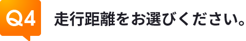 Q4走行距離をお選びください。