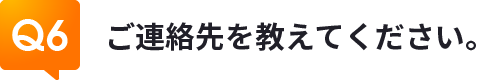 Q6ご連絡先を教えてください。