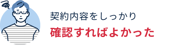 契約内容をしっかり確認すればよかった