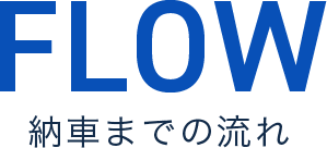 納車までの流れ FLOW