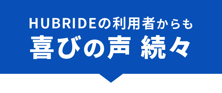 HUBRIDEの利用者からも喜びの声続々