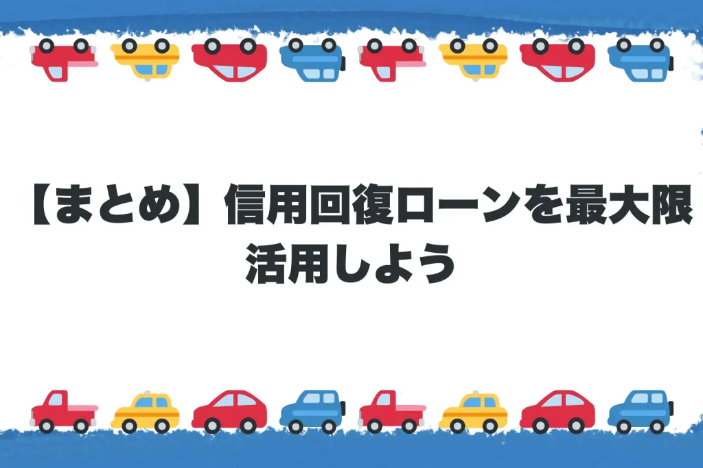 【まとめ】信用回復ローンを最大限活用しよう