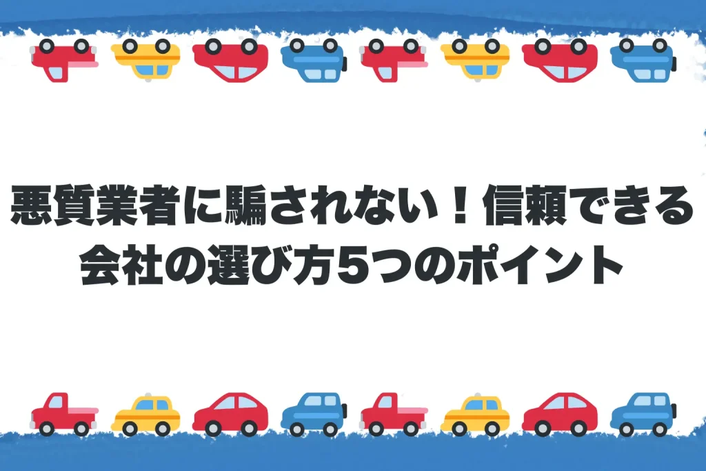 悪質業者に騙されない!信頼できる会社の選び方5つのポイント