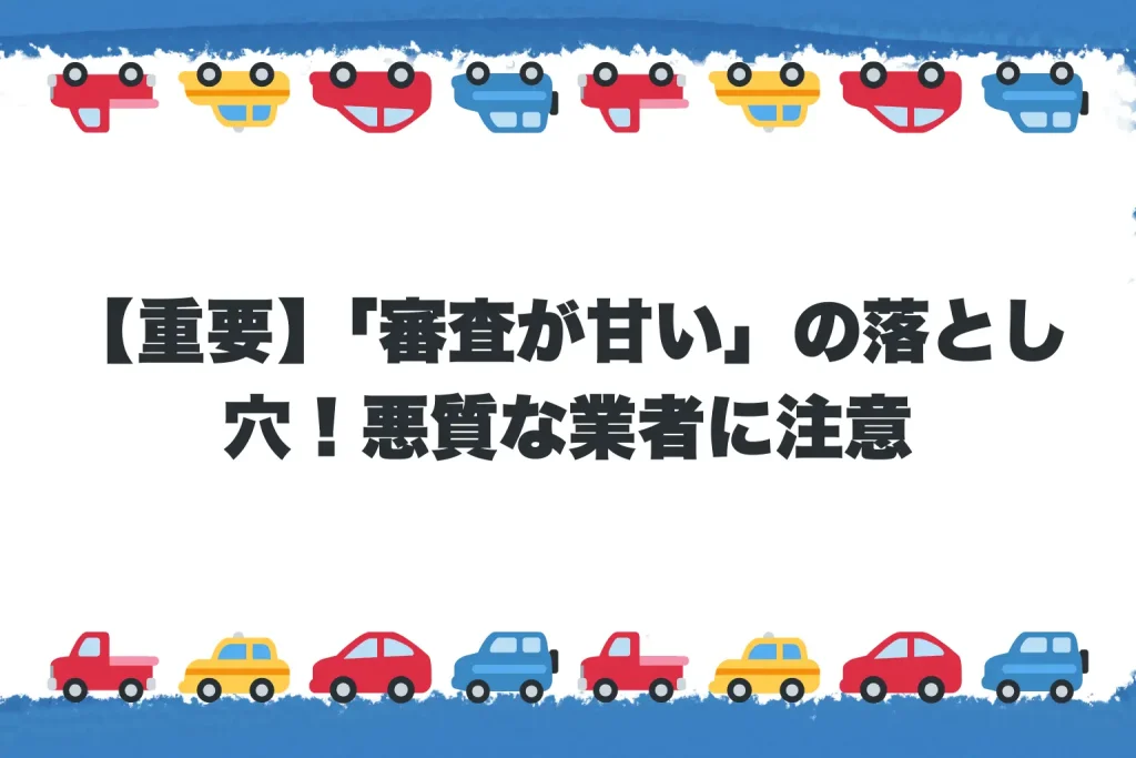 【重要】「審査が甘い」の落とし穴！悪質な業者に注意