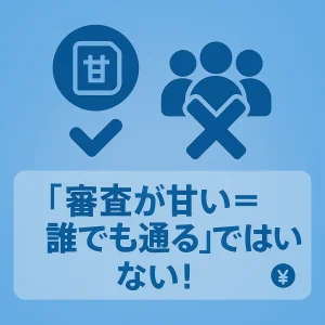 「審査が甘い=誰でも通る」ではない!