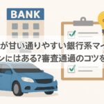 審査が甘い通りやすい銀行系マイカーローンはある？審査通過のコツを解説