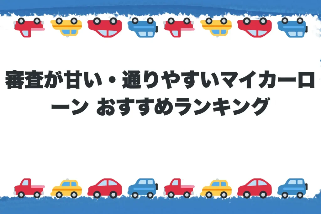審査が甘い・通りやすいマイカーローン おすすめランキング