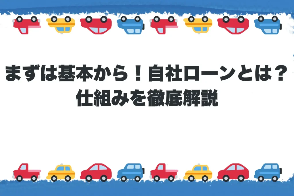  まずは基本から！自社ローンとは？仕組みを徹底解説