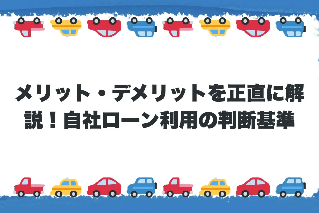  メリット・デメリットを正直に解説！自社ローン利用の判断基準