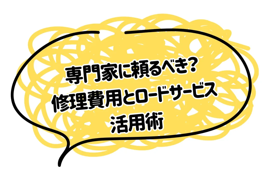 専門家に頼るべき？修理費用とロードサービス活用術