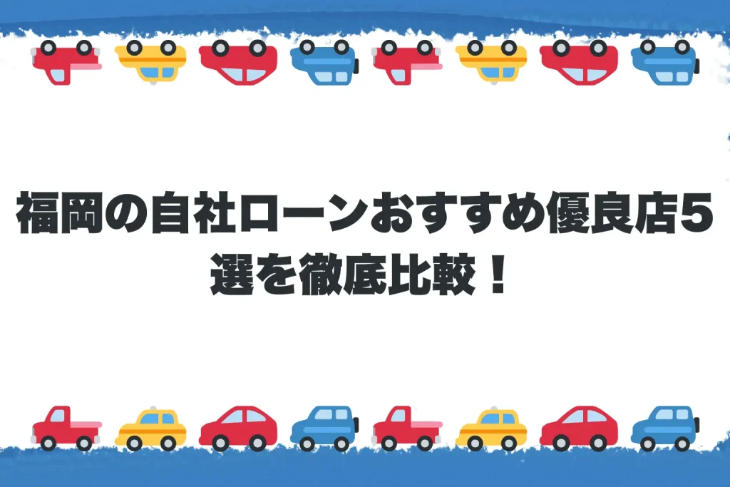  福岡の自社ローンおすすめ優良店5選を徹底比較！