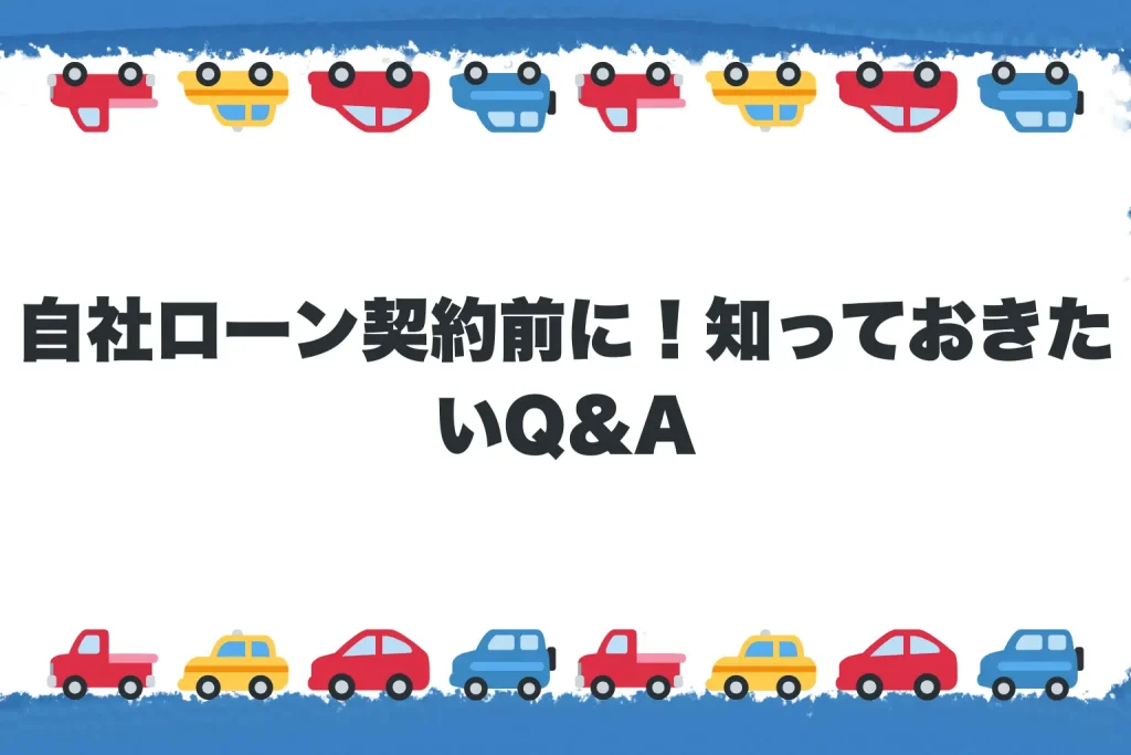  自社ローン契約前に！知っておきたいQ&A