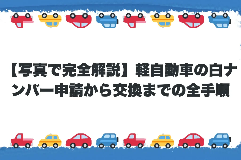 【写真で完全解説】軽自動車の白ナンバー申請から交換までの全手順