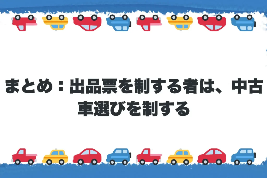 まとめ：出品票を制する者は、中古車選びを制する