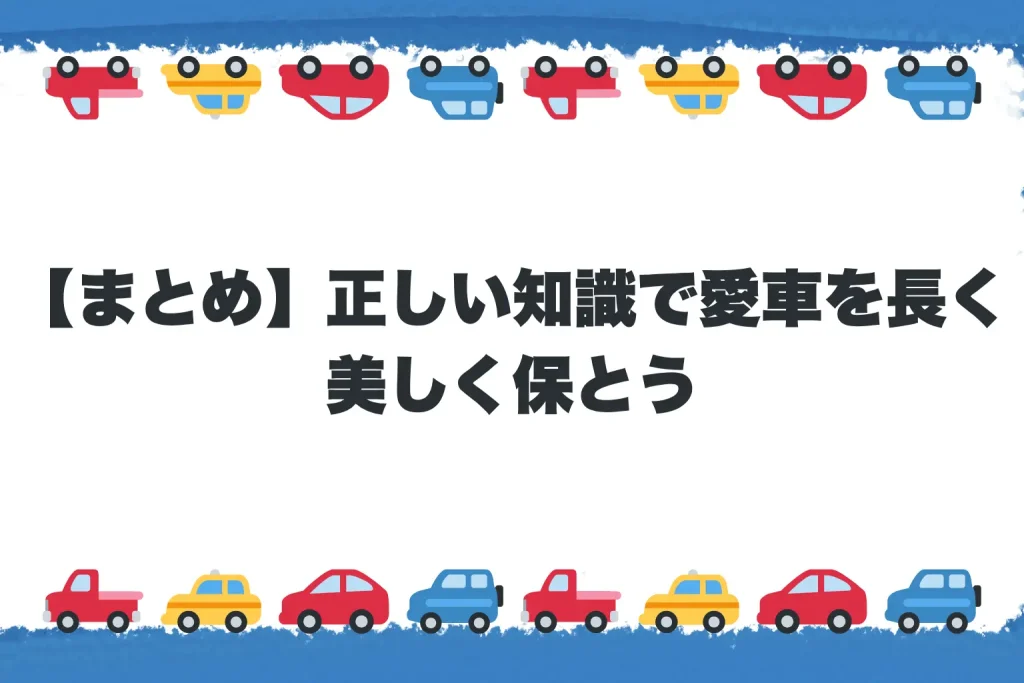 【まとめ】正しい知識で愛車を長く美しく保とう